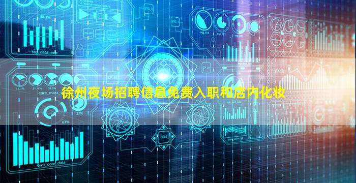 徐州夜场招聘信息免费入职和店内化妆