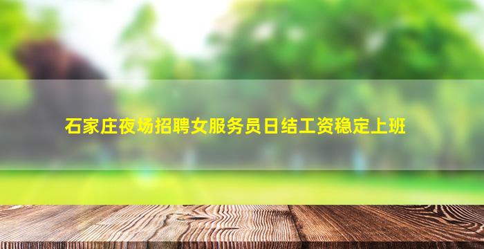 石家庄夜场招聘女服务员日结工资稳定上班